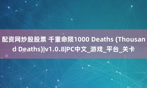 配资网炒股股票 千重命陨1000 Deaths (Thousand Deaths)|v1.0.8|PC中文_游戏_平台_关卡