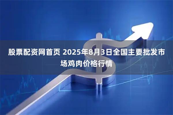 股票配资网首页 2025年8月3日全国主要批发市场鸡肉价格行情