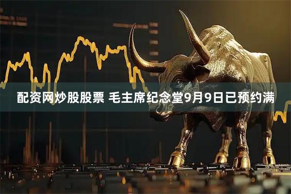 配资网炒股股票 毛主席纪念堂9月9日已预约满