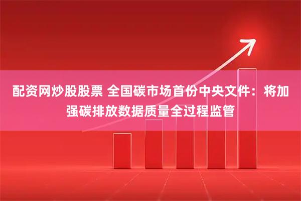 配资网炒股股票 全国碳市场首份中央文件：将加强碳排放数据质量全过程监管